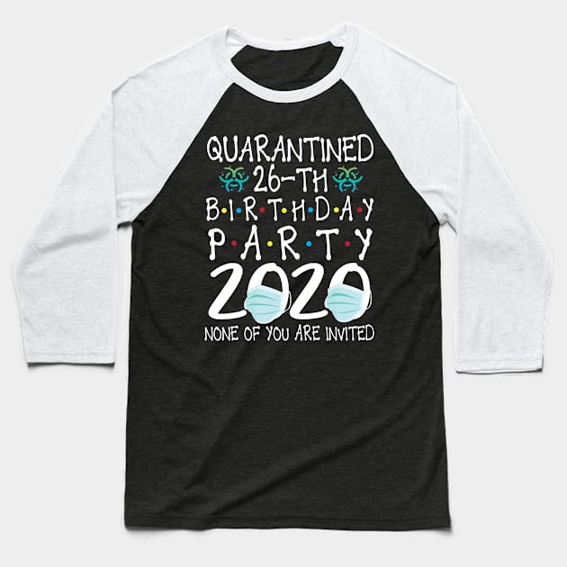 Quarantined 26th Birthday Party 2020 With Face Mask None Of You Are Invited Happy 26 Years Old Baseball T-Shirt by bakhanh123